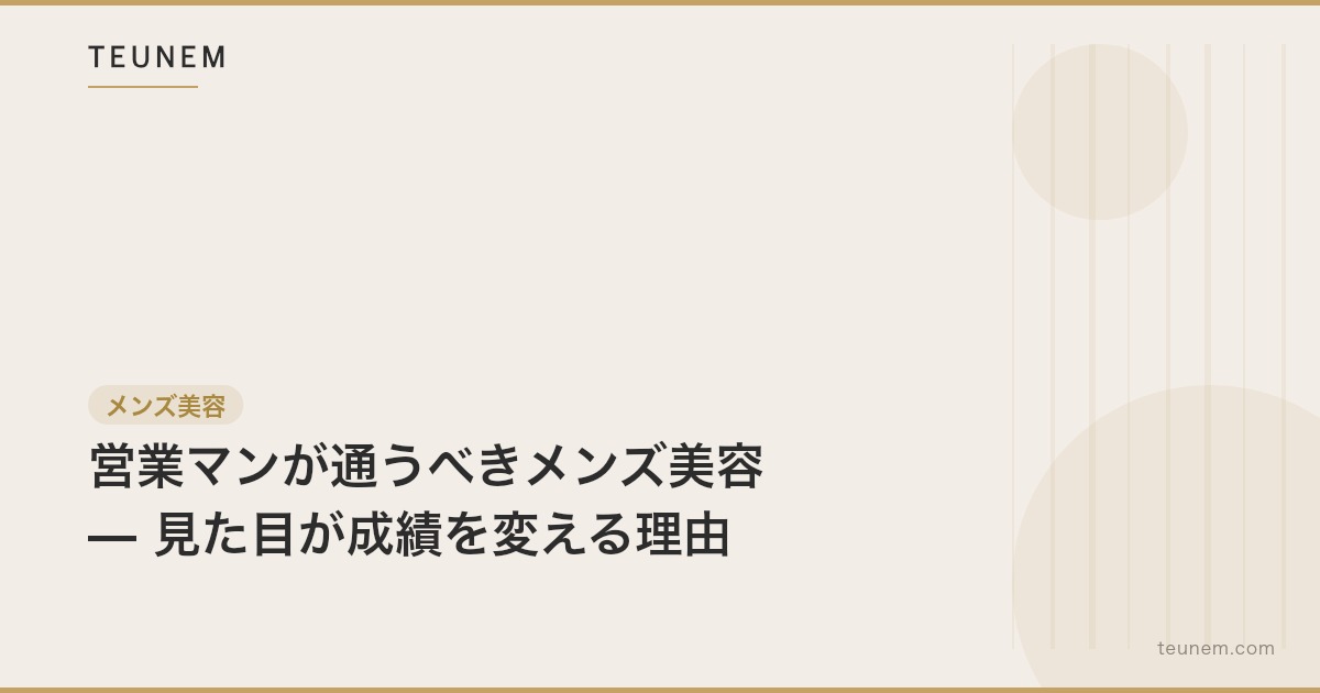 営業マンが通うべきメンズ美容 — 見た目が成績を変える理由