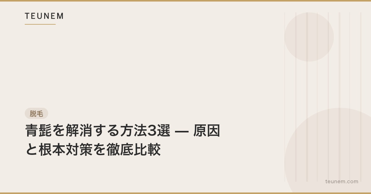 青髭を解消する方法3選 — 原因と根本対策を徹底比較