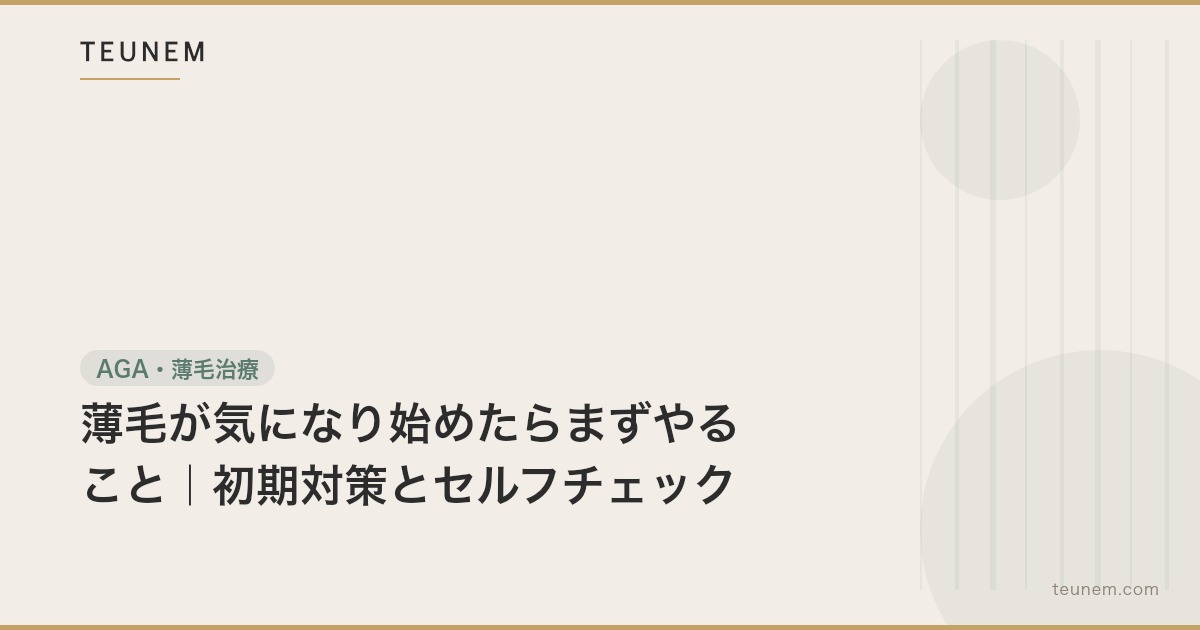 薄毛が気になり始めたらまずやること|初期対策とセルフチェック