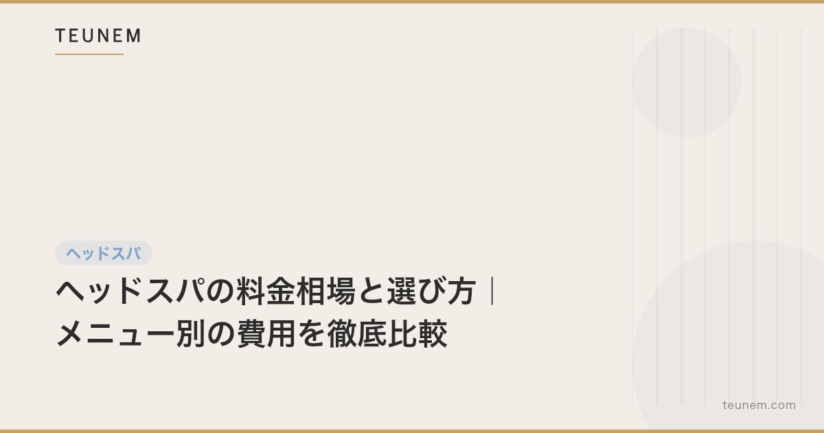 ヘッドスパの料金相場と選び方|メニュー別の費用を徹底比較