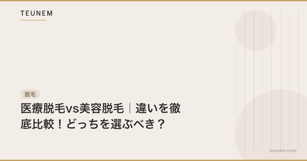 医療脱毛vs美容脱毛｜違いを徹底比較！どっちを選ぶべき？