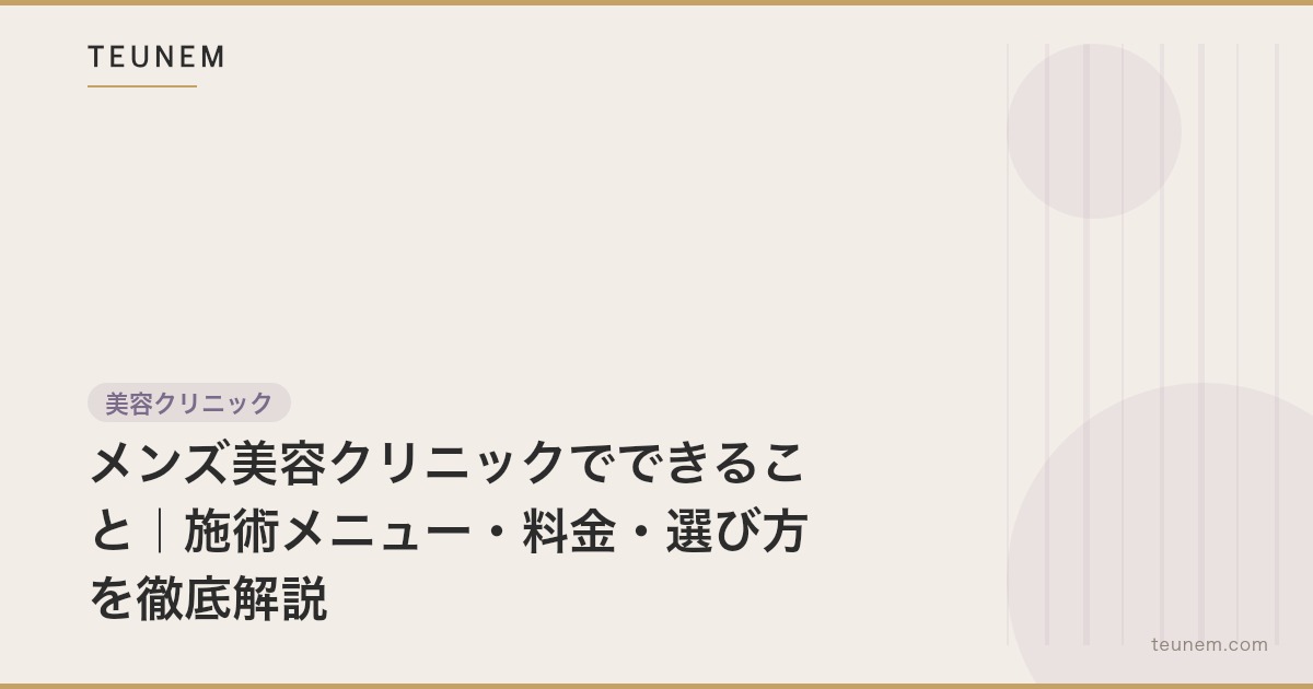 メンズ美容クリニックでできること｜施術メニュー・料金・選び方を徹底解説