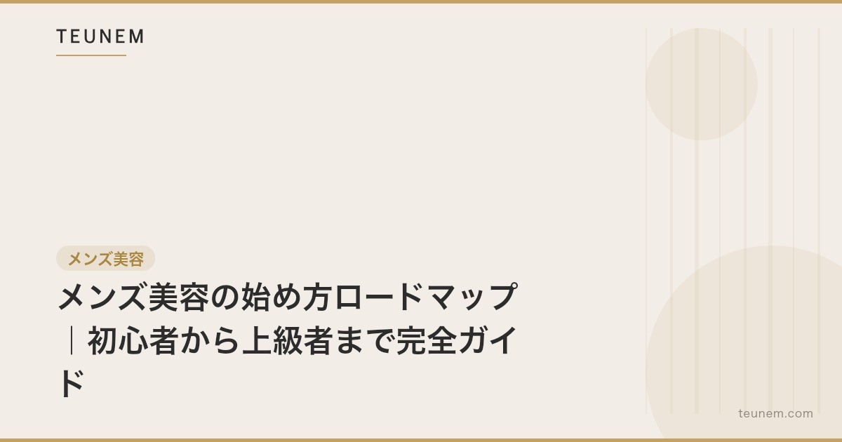 メンズ美容の始め方ロードマップ|初心者から上級者まで完全ガイド