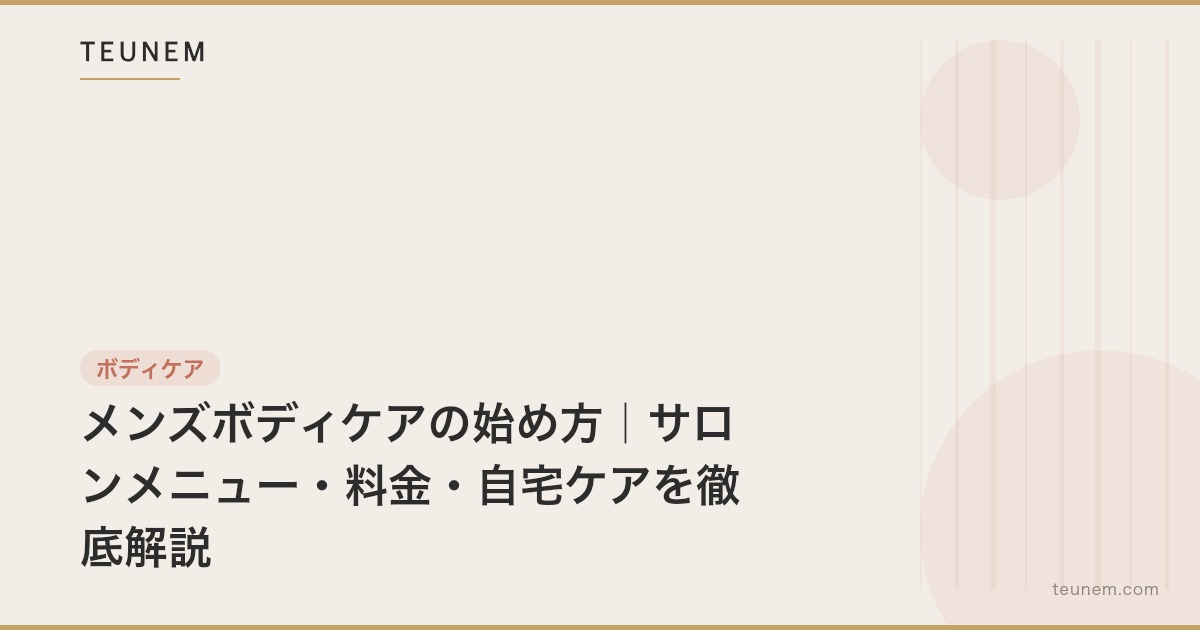 メンズボディケアの始め方｜サロンメニュー・料金・自宅ケアを徹底解説