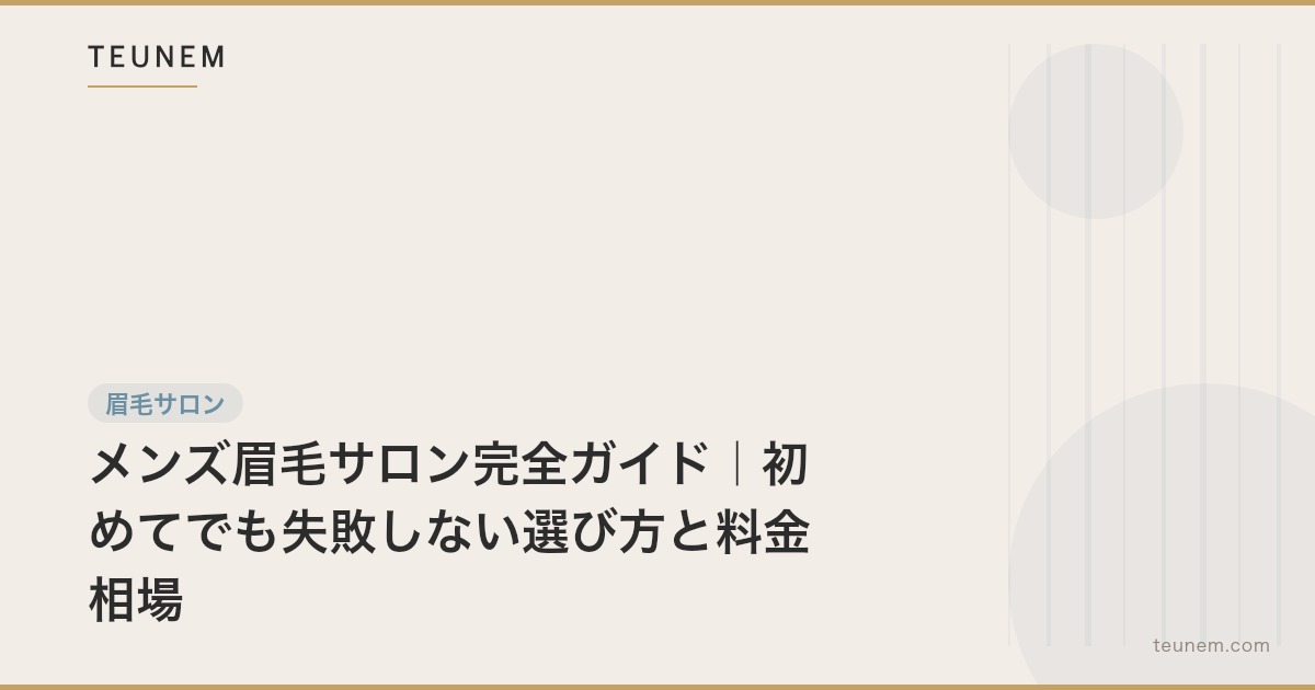 メンズ眉毛サロン完全ガイド｜初めてでも失敗しない選び方と料金相場
