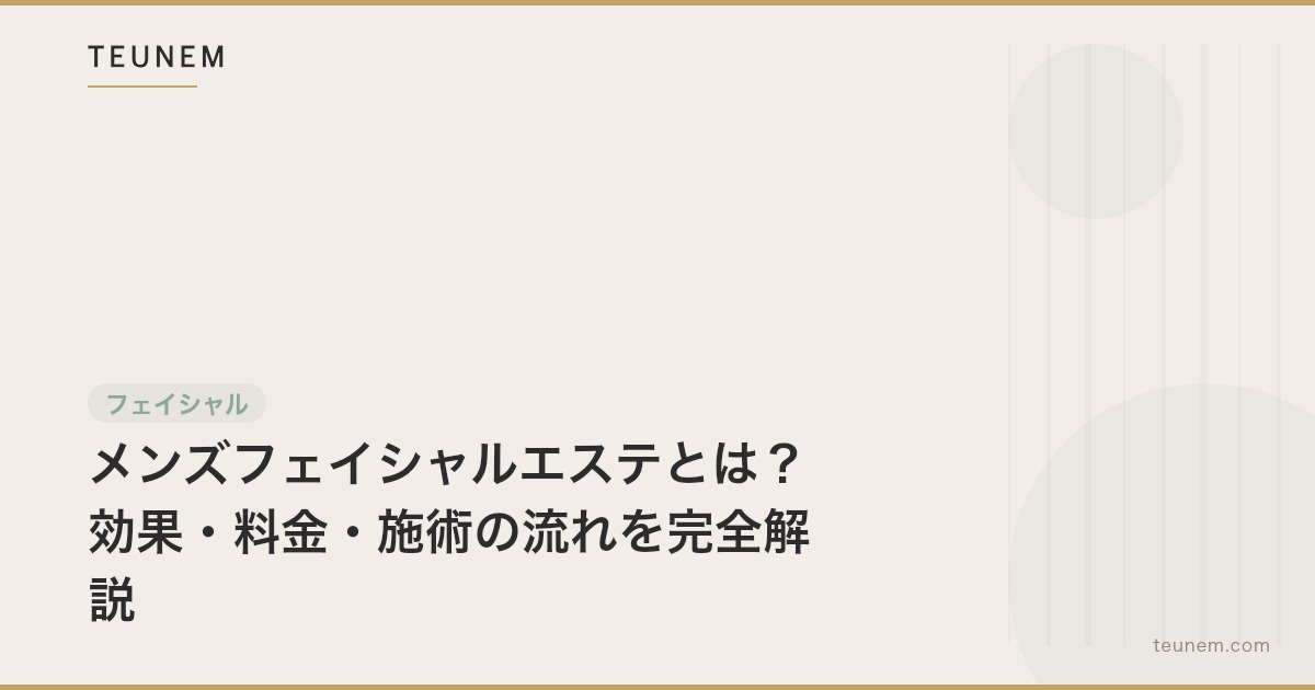 メンズフェイシャルエステとは？効果・料金・施術の流れを完全解説