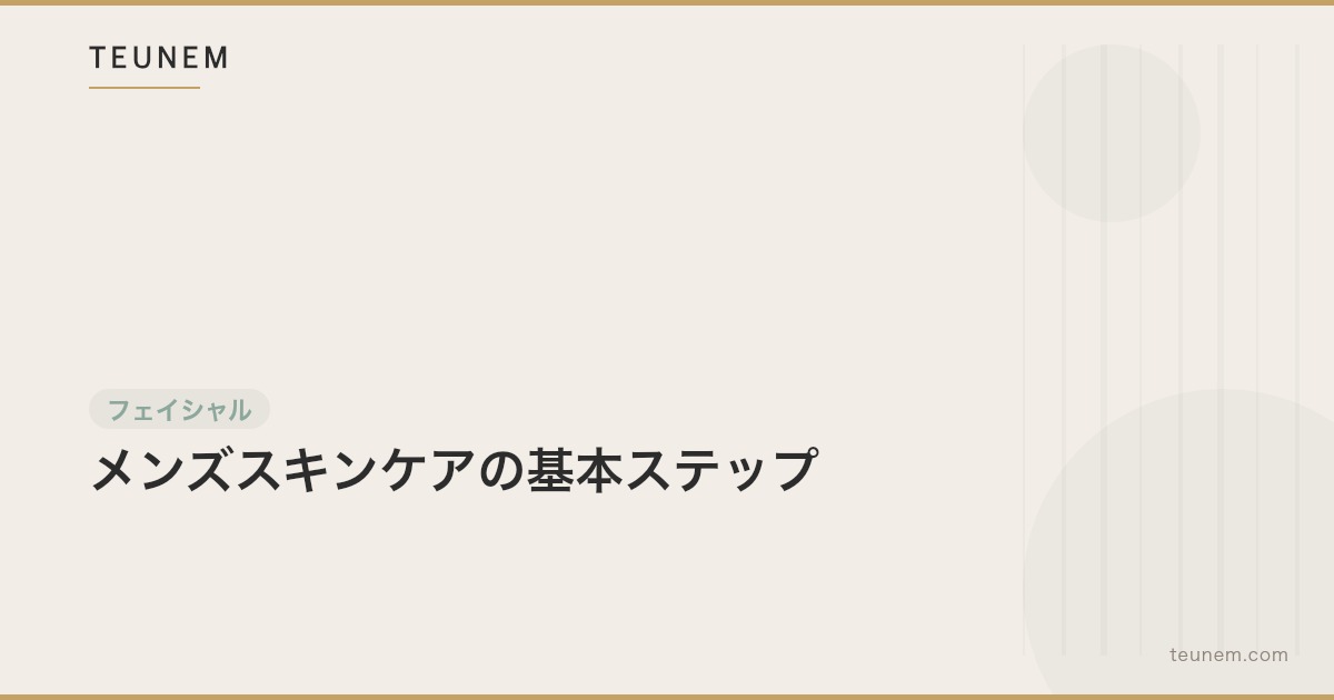 メンズスキンケアの基本ステップ