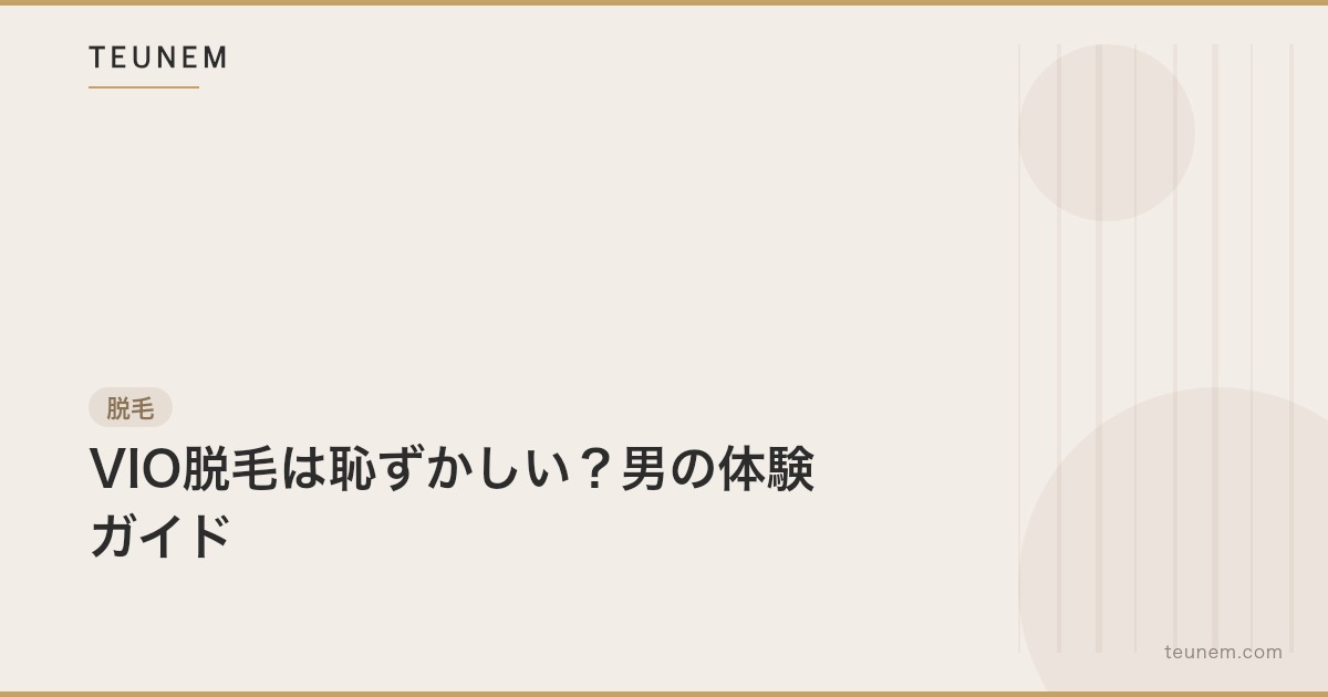 VIO脱毛は恥ずかしい?男の体験ガイド